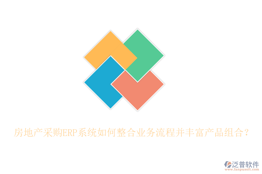 房地產(chǎn)采購(gòu)ERP系統(tǒng)如何整合業(yè)務(wù)流程并豐富產(chǎn)品組合？