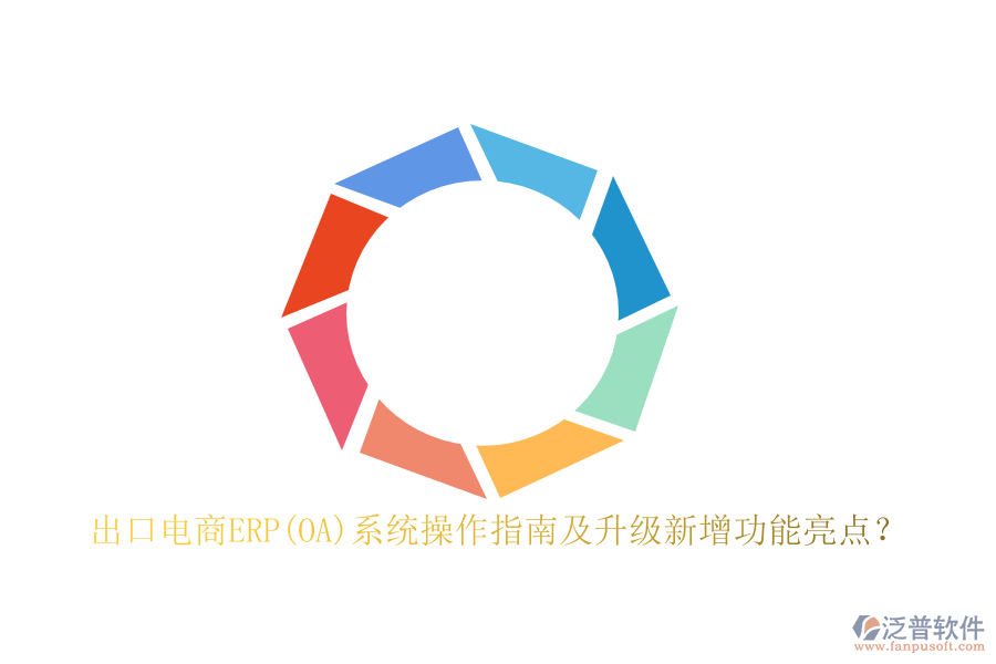 出口電商ERP(OA)系統(tǒng)操作指南及升級(jí)新增功能亮點(diǎn)？