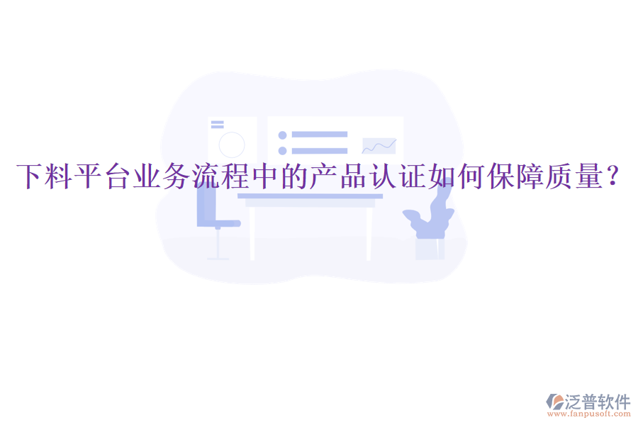 下料平臺業(yè)務流程中的產(chǎn)品認證如何保障質(zhì)量？
