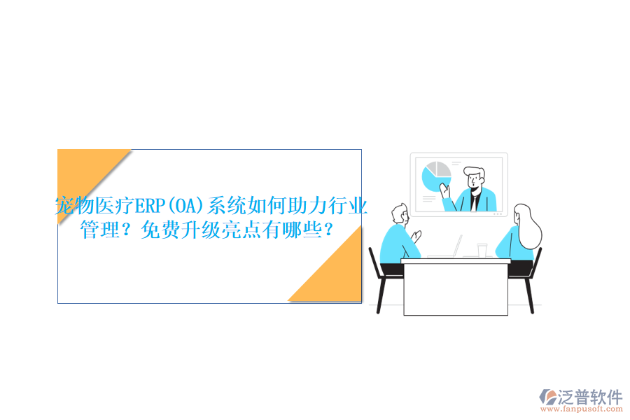 寵物醫(yī)療ERP(OA)系統(tǒng)如何助力行業(yè)管理？免費(fèi)升級(jí)亮點(diǎn)有哪些？