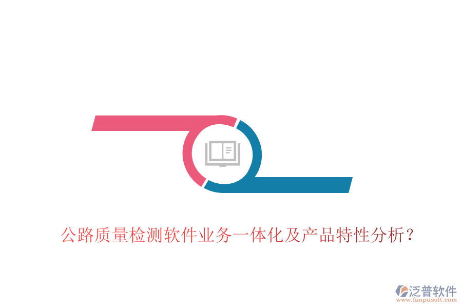 公路質(zhì)量檢測軟件業(yè)務(wù)一體化及產(chǎn)品特性分析？