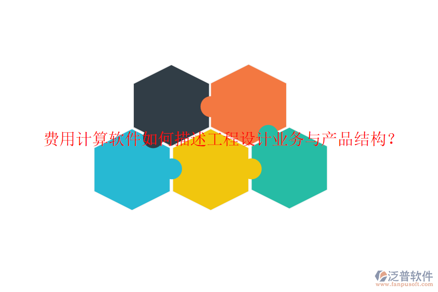 費(fèi)用計(jì)算軟件如何描述工程設(shè)計(jì)業(yè)務(wù)與產(chǎn)品結(jié)構(gòu)？
