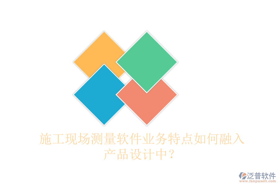 施工現(xiàn)場(chǎng)測(cè)量軟件業(yè)務(wù)特點(diǎn)如何融入產(chǎn)品設(shè)計(jì)中？