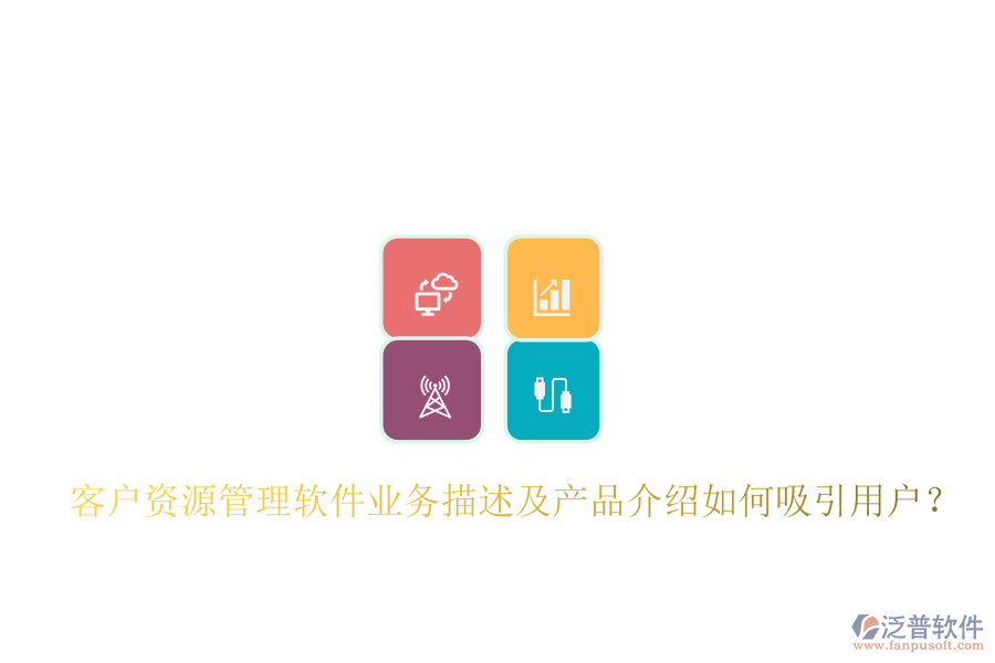 客戶資源管理軟件業(yè)務(wù)描述及產(chǎn)品介紹如何吸引用戶？