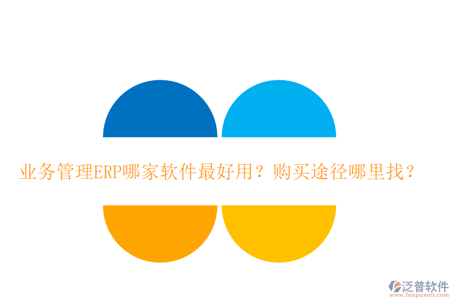 業(yè)務管理ERP哪家軟件最好用？購買途徑哪里找？