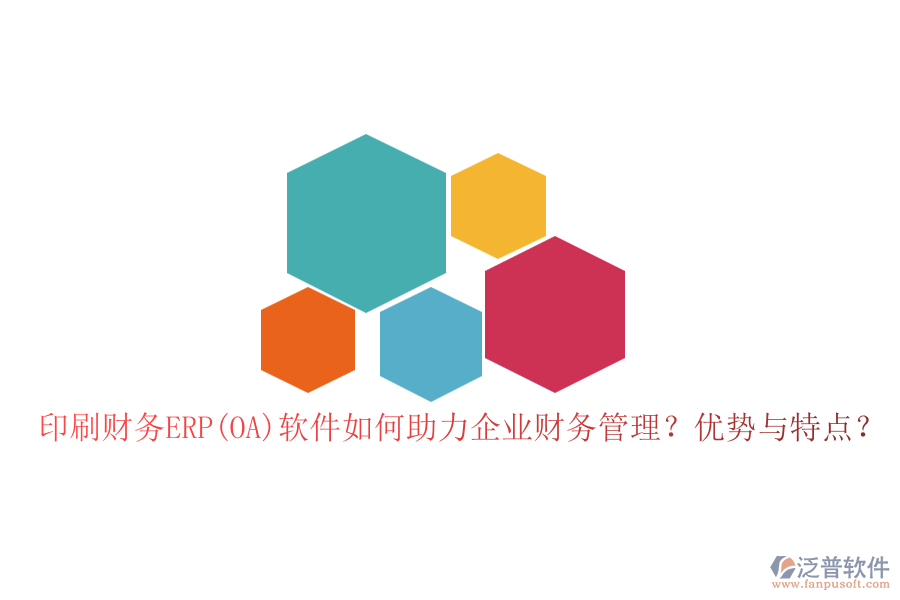 印刷財(cái)務(wù)ERP(OA)軟件如何助力企業(yè)財(cái)務(wù)管理？?jī)?yōu)勢(shì)與特點(diǎn)？