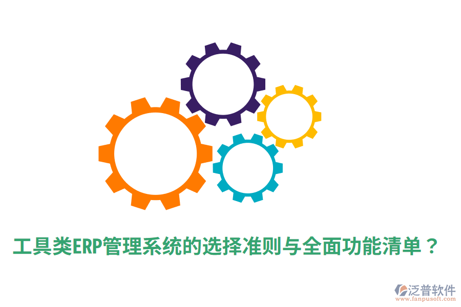 工具類ERP管理系統(tǒng)的選擇準(zhǔn)則與全面功能清單？