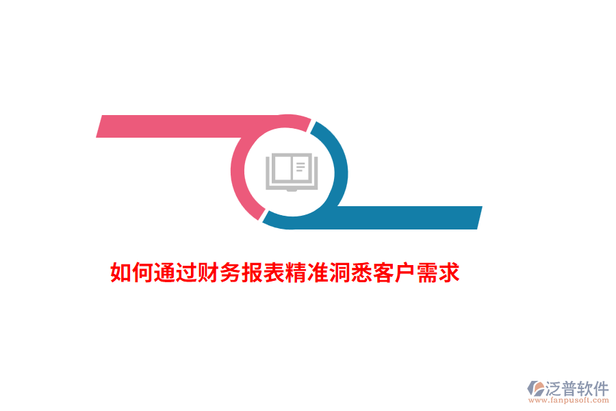 如何通過(guò)財(cái)務(wù)報(bào)表精準(zhǔn)洞悉客戶需求？