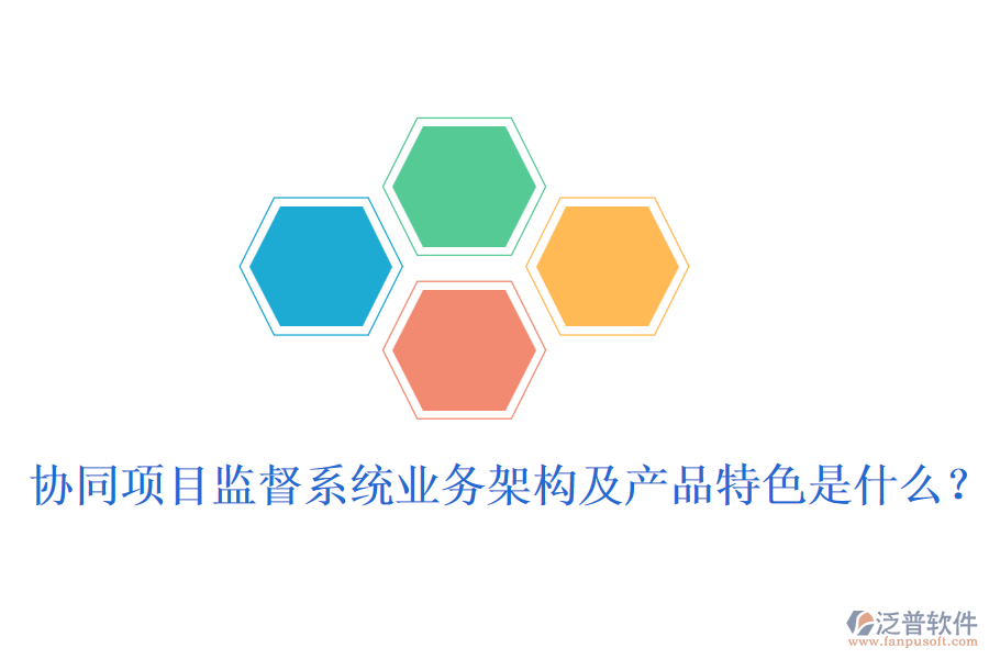 協(xié)同項目監(jiān)督系統(tǒng)業(yè)務(wù)架構(gòu)及產(chǎn)品特色是什么？