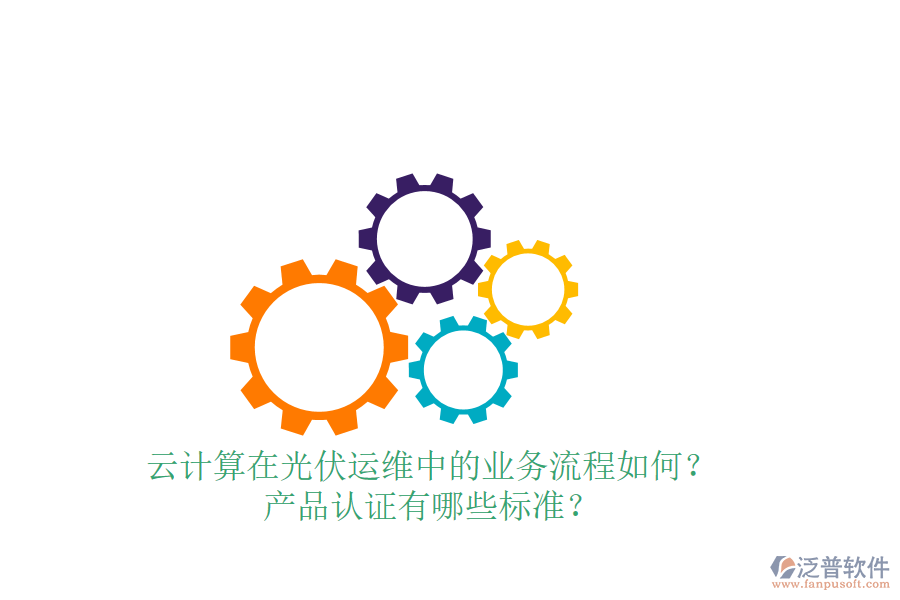 云計(jì)算在光伏運(yùn)維中的業(yè)務(wù)流程如何？產(chǎn)品認(rèn)證有哪些標(biāo)準(zhǔn)？