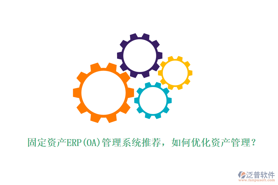 固定資產(chǎn)ERP(OA)管理系統(tǒng)推薦，如何優(yōu)化資產(chǎn)管理？
