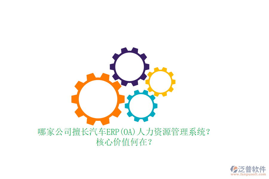 哪家公司擅長汽車ERP(OA)人力資源管理系統(tǒng)？核心價(jià)值何在？