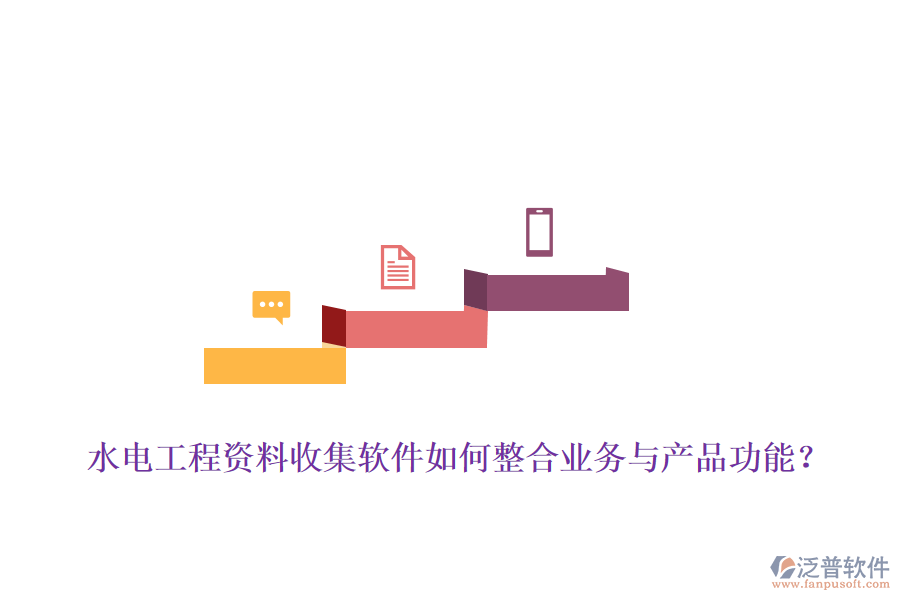 水電工程資料收集軟件如何整合業(yè)務(wù)與產(chǎn)品功能？