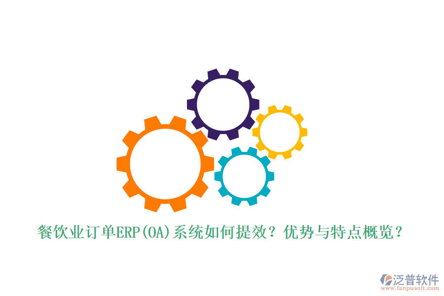 餐飲業(yè)訂單ERP(OA)系統(tǒng)如何提效？優(yōu)勢與特點概覽？