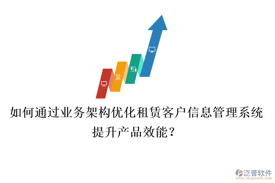 如何通過(guò)業(yè)務(wù)架構(gòu)優(yōu)化租賃客戶(hù)信息管理系統(tǒng)，提升產(chǎn)品效能？