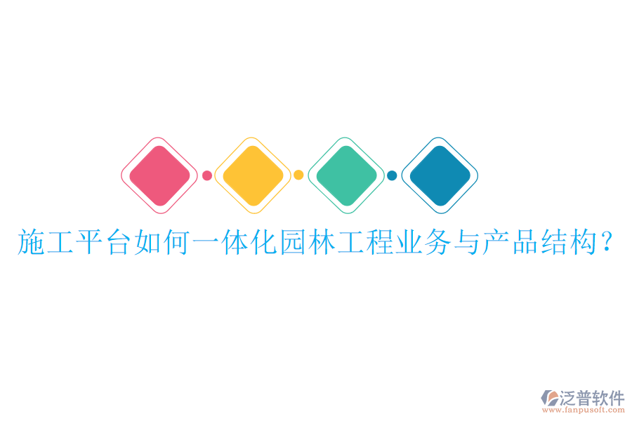 施工平臺(tái)如何一體化園林工程業(yè)務(wù)與產(chǎn)品結(jié)構(gòu)？