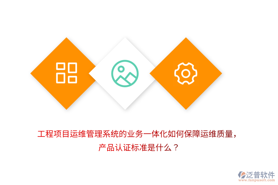 工程項目運維管理系統(tǒng)的業(yè)務一體化如何保障運維質量，產(chǎn)品認證標準是什么？