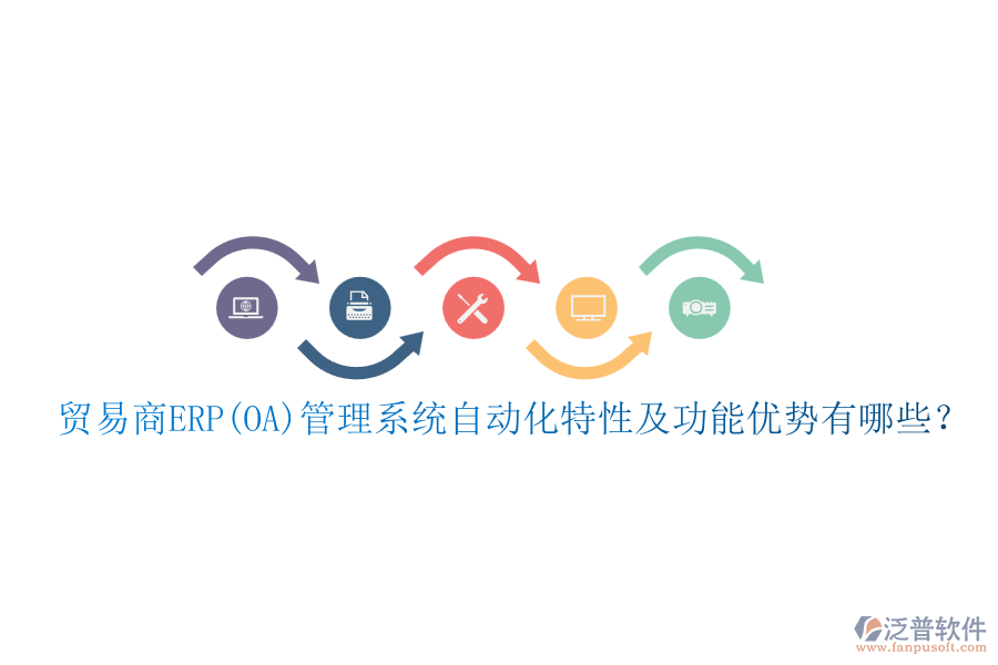 貿(mào)易商ERP(OA)管理系統(tǒng)自動化特性及功能優(yōu)勢有哪些？