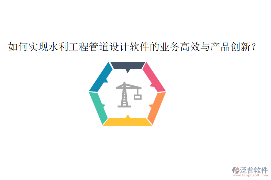 如何實現(xiàn)水利工程管道設(shè)計軟件的業(yè)務(wù)高效與產(chǎn)品創(chuàng)新？