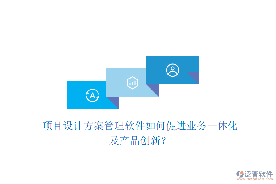 項(xiàng)目設(shè)計(jì)方案管理軟件如何促進(jìn)業(yè)務(wù)一體化及產(chǎn)品創(chuàng)新？