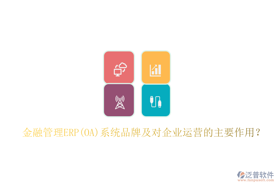 金融管理ERP(OA)系統(tǒng)品牌及對企業(yè)運(yùn)營的主要作用？