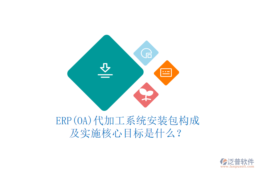 ERP(OA)代加工系統(tǒng)安裝包構(gòu)成及實(shí)施核心目標(biāo)是什么？