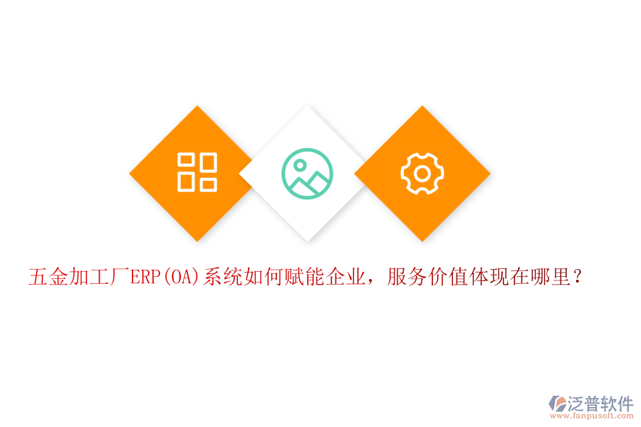 五金加工廠ERP(OA)系統(tǒng)如何賦能企業(yè)，服務(wù)價(jià)值體現(xiàn)在哪里？