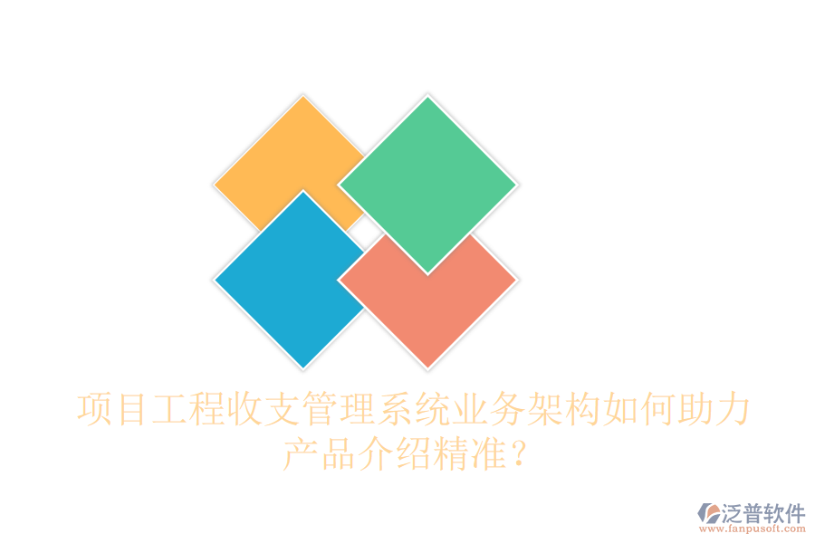 項目工程收支管理系統(tǒng)業(yè)務(wù)架構(gòu)如何助力產(chǎn)品介紹精準？