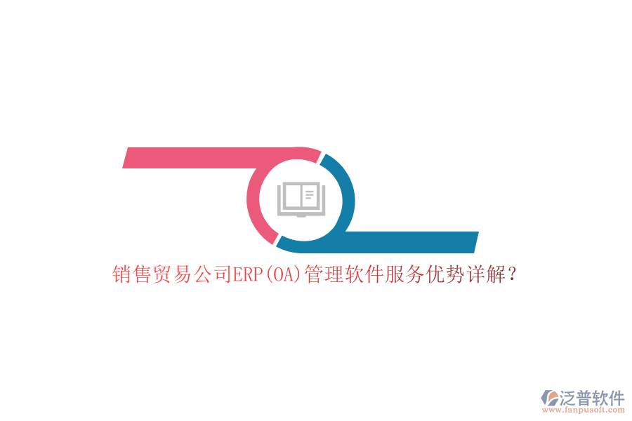 銷售貿(mào)易公司ERP(OA)管理軟件服務優(yōu)勢詳解？