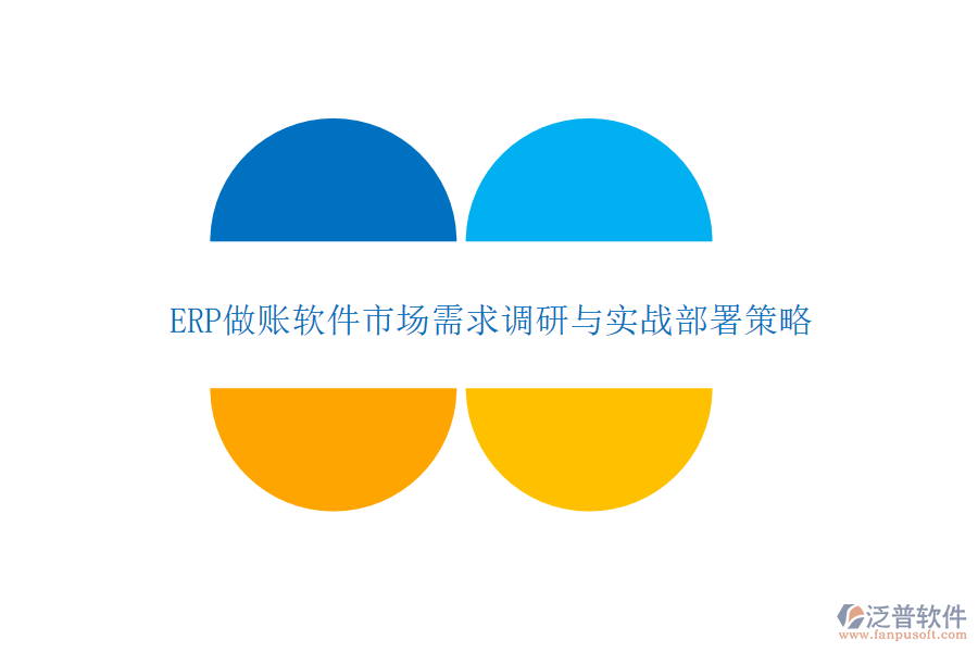 ERP做賬軟件市場需求調(diào)研與實戰(zhàn)部署策略