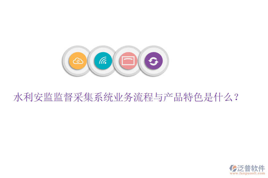 水利安監(jiān)監(jiān)督采集系統(tǒng)業(yè)務流程與產品特色是什么？
