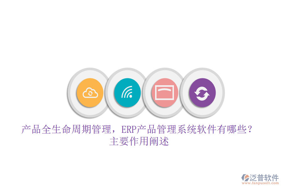 產(chǎn)品全生命周期管理，ERP產(chǎn)品管理系統(tǒng)軟件有哪些？主要作用闡述