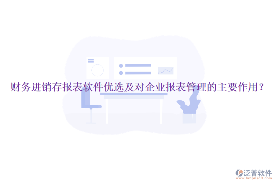財(cái)務(wù)進(jìn)銷存報(bào)表軟件優(yōu)選及對(duì)企業(yè)報(bào)表管理的主要作用？