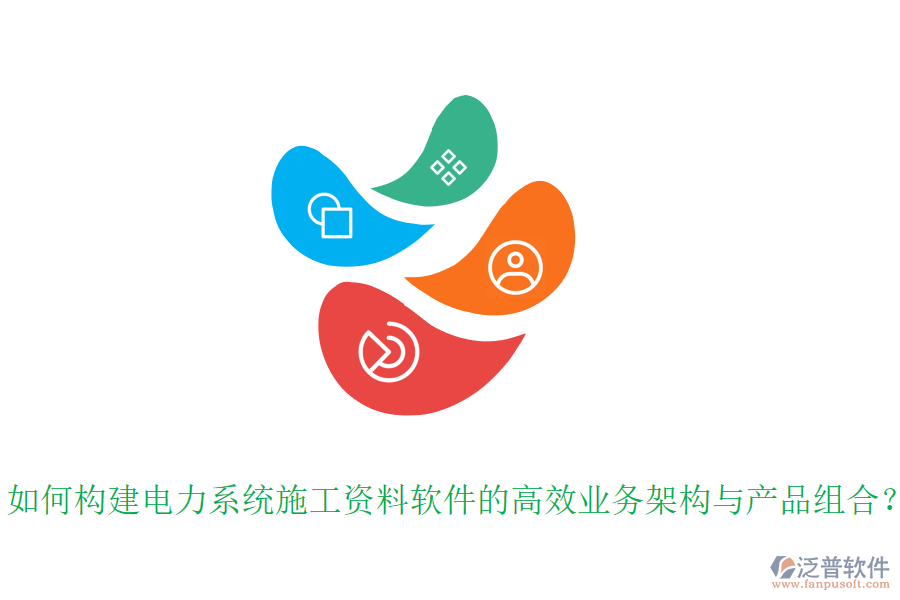 如何構(gòu)建電力系統(tǒng)施工資料軟件的高效業(yè)務(wù)架構(gòu)與產(chǎn)品組合？
