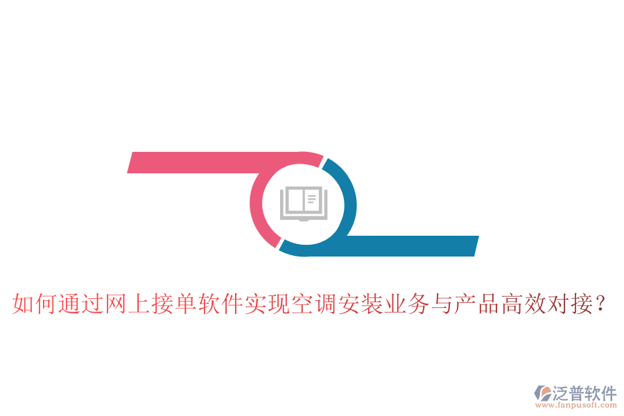 如何通過網(wǎng)上接單軟件實現(xiàn)空調(diào)安裝業(yè)務(wù)與產(chǎn)品高效對接？