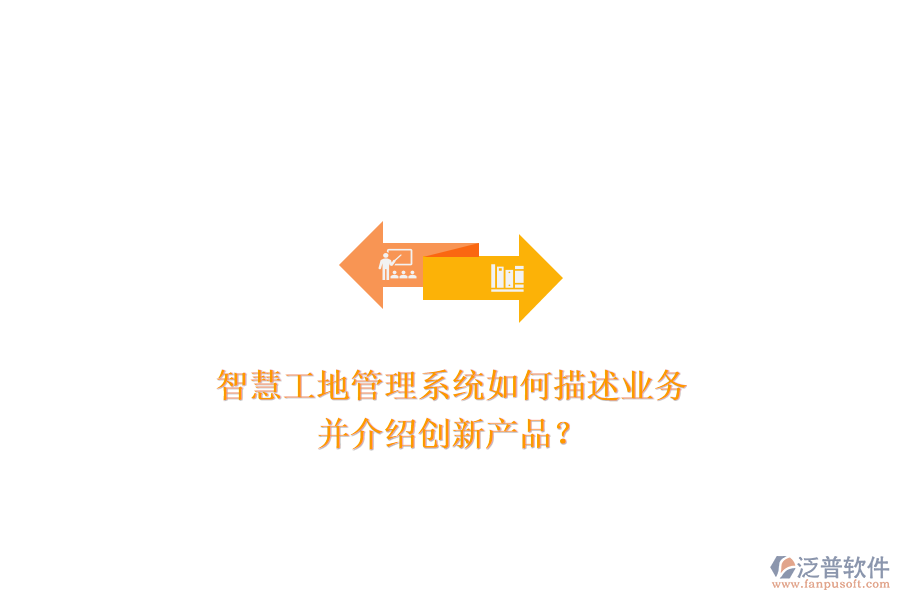 智慧工地管理系統(tǒng)如何描述業(yè)務(wù)，并介紹創(chuàng)新產(chǎn)品？