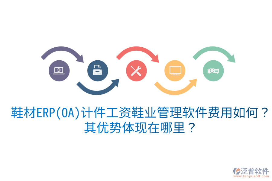 鞋材ERP(OA)計(jì)件工資鞋業(yè)管理軟件費(fèi)用如何？其優(yōu)勢(shì)體現(xiàn)在哪里？