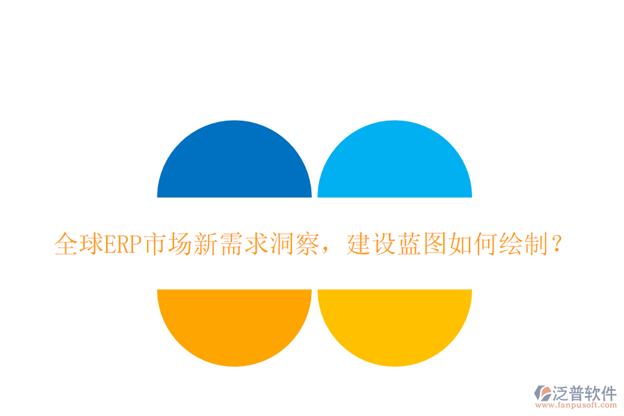 全球ERP市場(chǎng)新需求洞察，建設(shè)藍(lán)圖如何繪制？