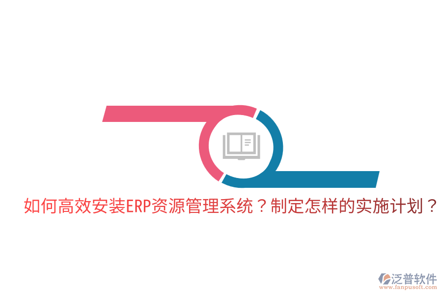  如何高效安裝ERP資源管理系統(tǒng)？制定怎樣的實(shí)施計(jì)劃？