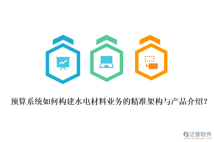 預算系統(tǒng)如何構(gòu)建水電材料業(yè)務的精準架構(gòu)與產(chǎn)品介紹？