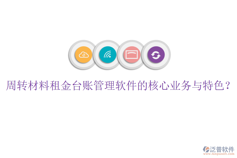 周轉(zhuǎn)材料租金臺(tái)賬管理軟件的核心業(yè)務(wù)與特色？