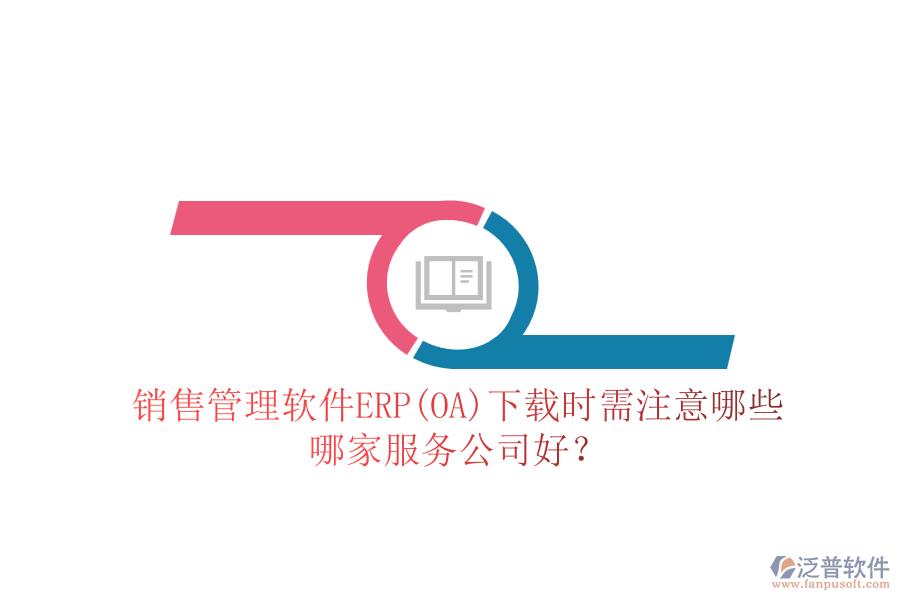 銷售管理軟件ERP(OA)下載時需注意哪些，哪家服務(wù)公司好？
