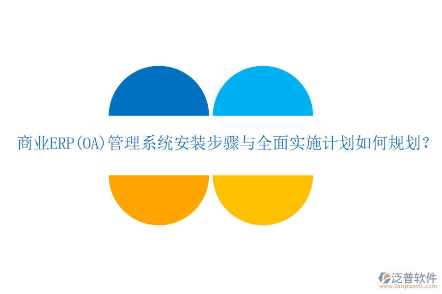 商業(yè)ERP(OA)管理系統(tǒng)安裝步驟與全面實(shí)施計(jì)劃如何規(guī)劃？