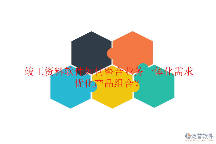竣工資料軟件如何整合業(yè)務一體化需求，優(yōu)化產(chǎn)品組合？