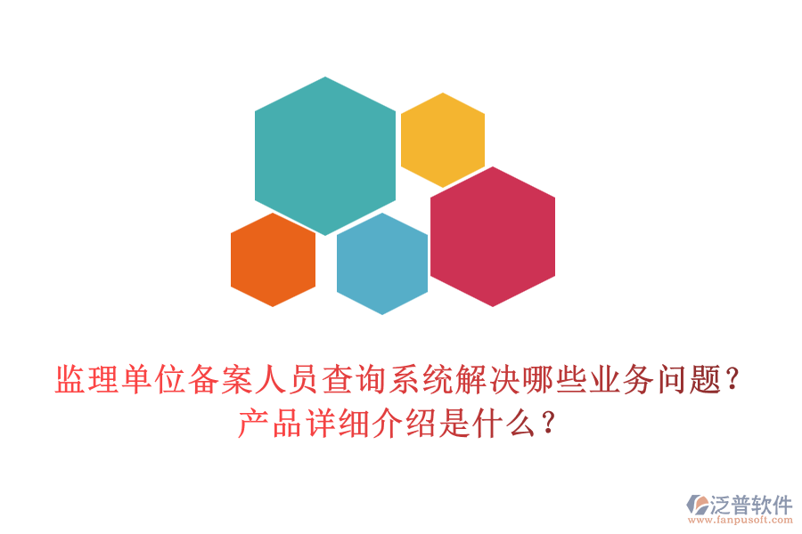 監(jiān)理單位備案人員查詢系統(tǒng)解決哪些業(yè)務(wù)問題？產(chǎn)品詳細(xì)介紹是什么？
