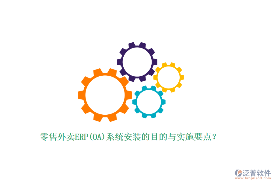 零售外賣(mài)ERP(OA)系統(tǒng)安裝的目的與實(shí)施要點(diǎn)？