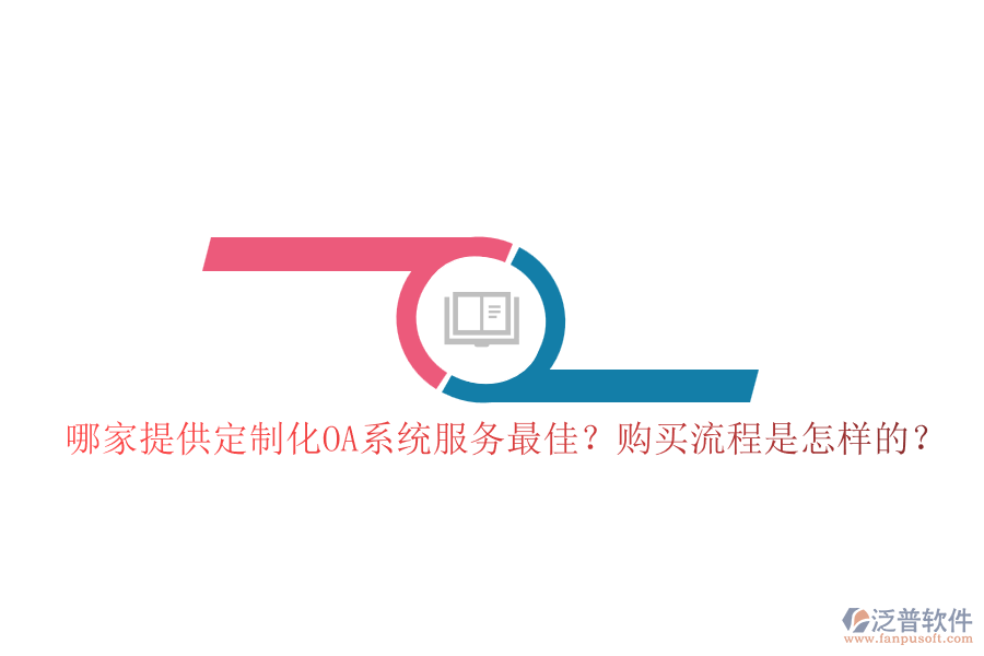 哪家提供定制化OA系統(tǒng)服務(wù)最佳？購買流程是怎樣的？