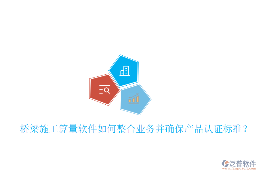 橋梁施工算量軟件如何整合業(yè)務(wù)并確保產(chǎn)品認證標準?