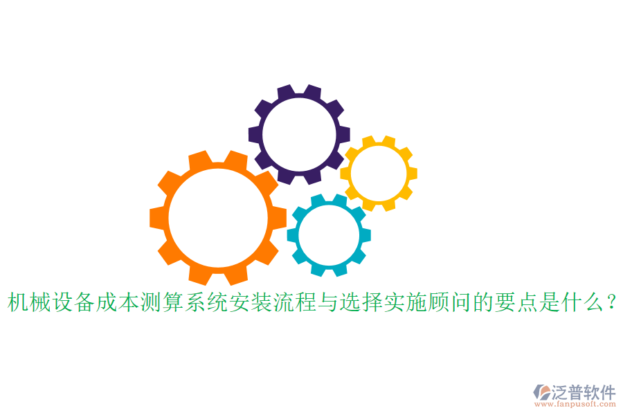 機(jī)械設(shè)備成本測算系統(tǒng)安裝流程與選擇實(shí)施顧問的要點(diǎn)是什么？