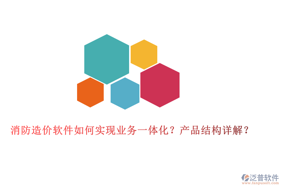 消防造價(jià)軟件如何實(shí)現(xiàn)業(yè)務(wù)一體化？產(chǎn)品結(jié)構(gòu)詳解？